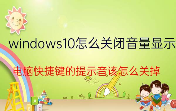 windows10怎么关闭音量显示 电脑快捷键的提示音该怎么关掉？